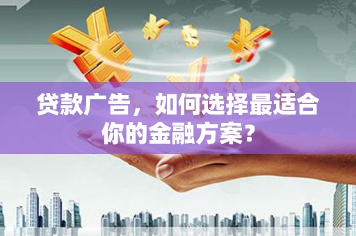 淡水贷款广告，如何选择最适合你的金融方案？