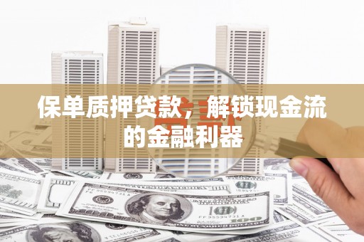 淡水保单质押贷款，解锁现金流的金融利器