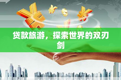淡水贷款旅游，探索世界的双刃剑