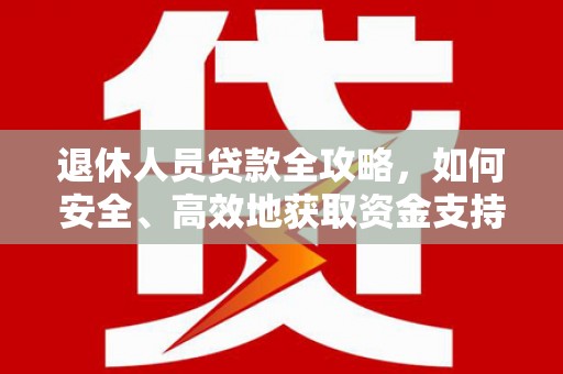 淡水退休人员贷款全攻略，如何安全、高效地获取资金支持