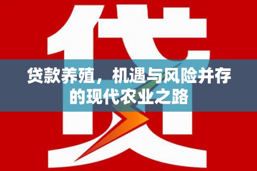 淡水贷款养殖，机遇与风险并存的现代农业之路