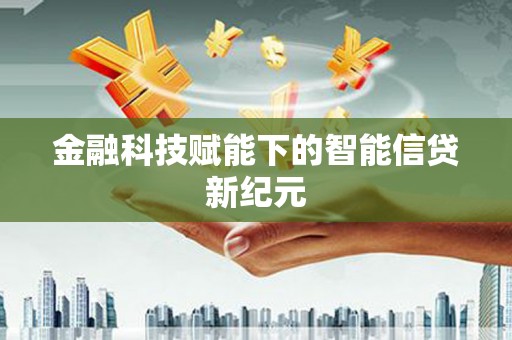 淡水金融科技赋能下的智能信贷新纪元