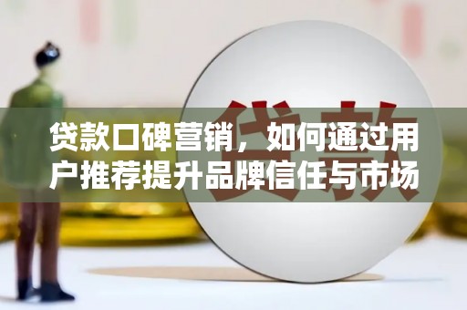 淡水贷款口碑营销，如何通过用户推荐提升品牌信任与市场份额