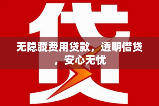 淡水无隐藏费用贷款，透明借贷，安心无忧