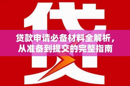 淡水贷款申请必备材料全解析，从准备到提交的完整指南