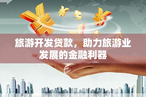 淡水旅游开发贷款，助力旅游业发展的金融利器