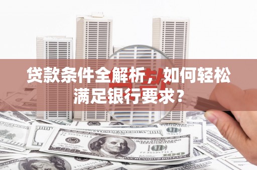 淡水贷款条件全解析，如何轻松满足银行要求？