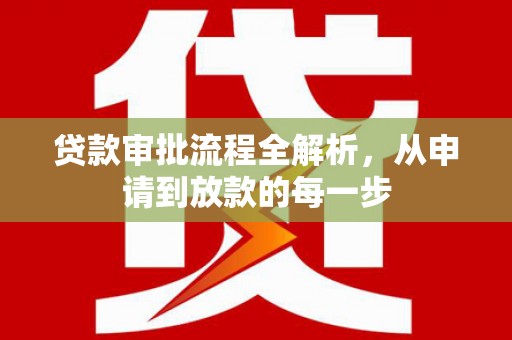 淡水贷款审批流程全解析，从申请到放款的每一步