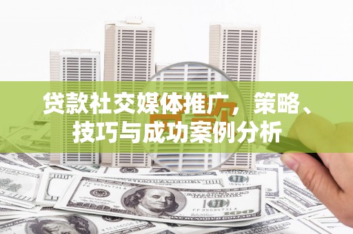 淡水贷款社交媒体推广，策略、技巧与成功案例分析