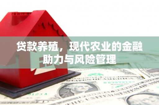 淡水贷款养殖，现代农业的金融助力与风险管理