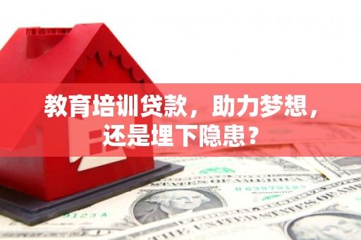 淡水教育培训贷款，助力梦想，还是埋下隐患？