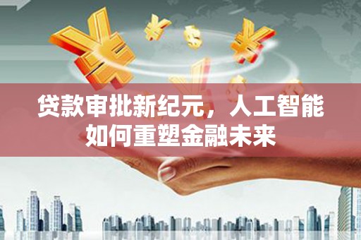 淡水贷款审批新纪元，人工智能如何重塑金融未来