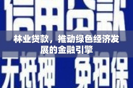 淡水林业贷款，推动绿色经济发展的金融引擎