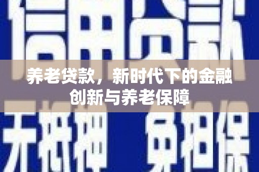 淡水养老贷款，新时代下的金融创新与养老保障
