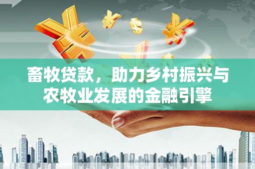 淡水畜牧贷款，助力乡村振兴与农牧业发展的金融引擎