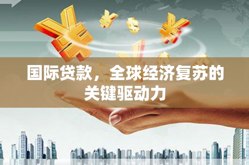 淡水国际贷款，全球经济复苏的关键驱动力