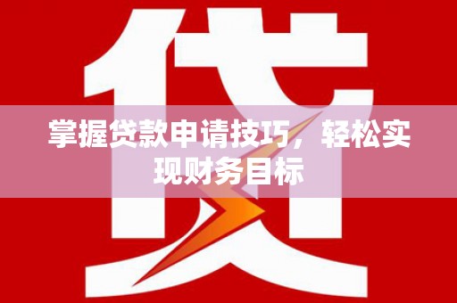淡水掌握贷款申请技巧，轻松实现财务目标