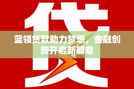 淡水蓝领贷款助力梦想，金融创新开启新篇章