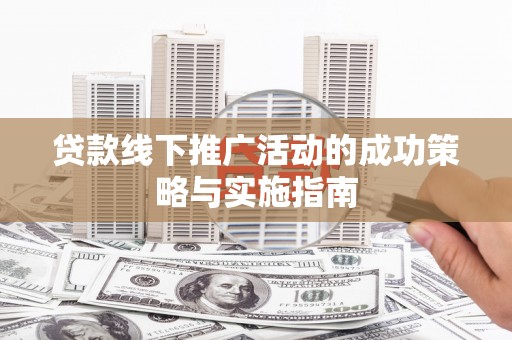 淡水贷款线下推广活动的成功策略与实施指南