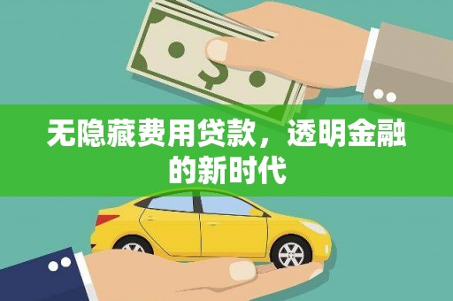 淡水无隐藏费用贷款，透明金融的新时代