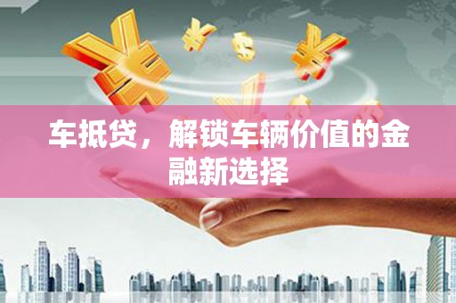 淡水车抵贷，解锁车辆价值的金融新选择