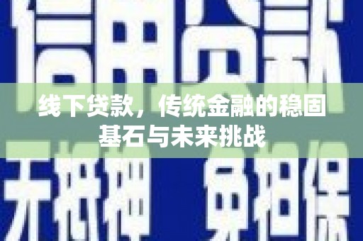 淡水线下贷款，传统金融的稳固基石与未来挑战
