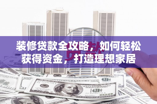 淡水装修贷款全攻略，如何轻松获得资金，打造理想家居