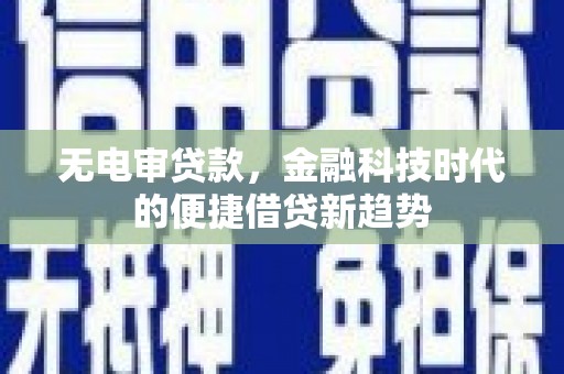 淡水无电审贷款，金融科技时代的便捷借贷新趋势