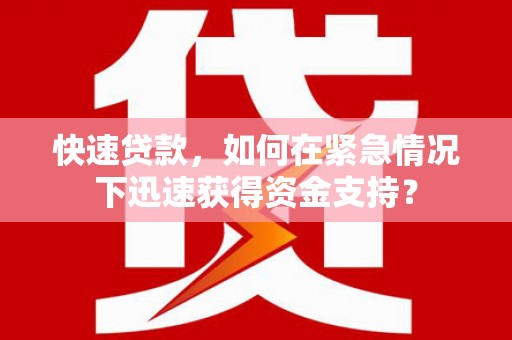 淡水快速贷款，如何在紧急情况下迅速获得资金支持？