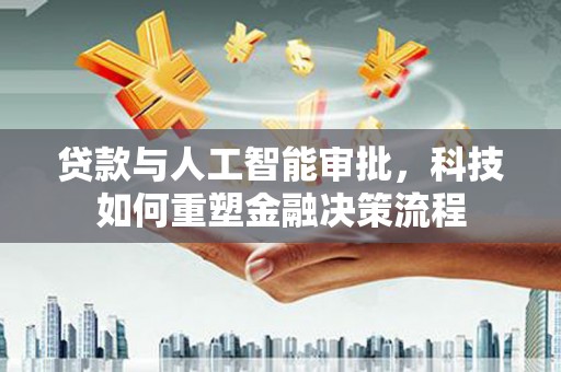 淡水贷款与人工智能审批，科技如何重塑金融决策流程