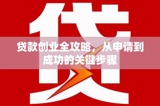 淡水贷款创业全攻略，从申请到成功的关键步骤