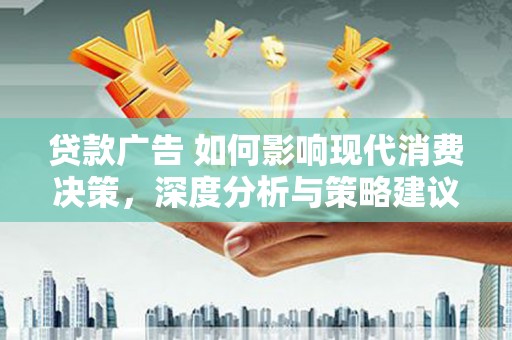 淡水贷款广告 如何影响现代消费决策，深度分析与策略建议