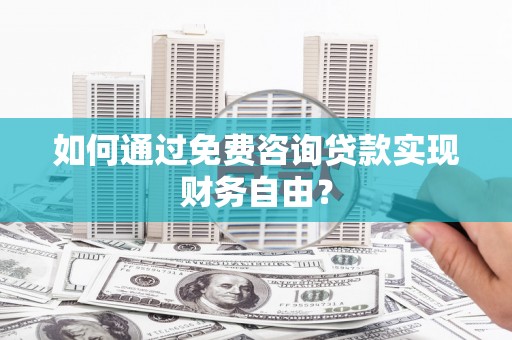淡水如何通过免费咨询贷款实现财务自由？