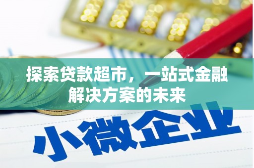淡水探索贷款超市，一站式金融解决方案的未来