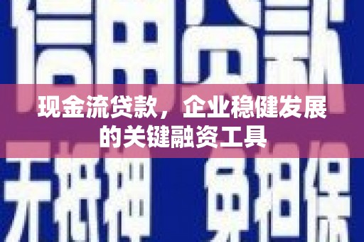 淡水现金流贷款，企业稳健发展的关键融资工具