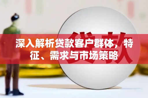 淡水深入解析贷款客户群体，特征、需求与市场策略