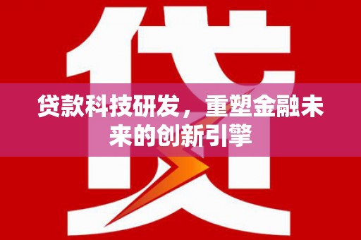 淡水贷款科技研发，重塑金融未来的创新引擎