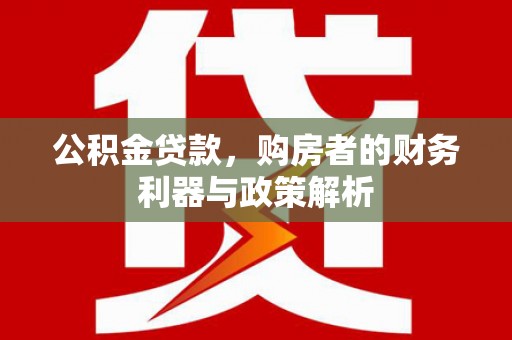 淡水公积金贷款，购房者的财务利器与政策解析