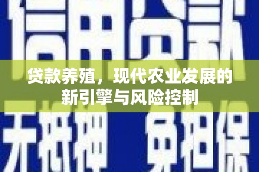 淡水贷款养殖，现代农业发展的新引擎与风险控制