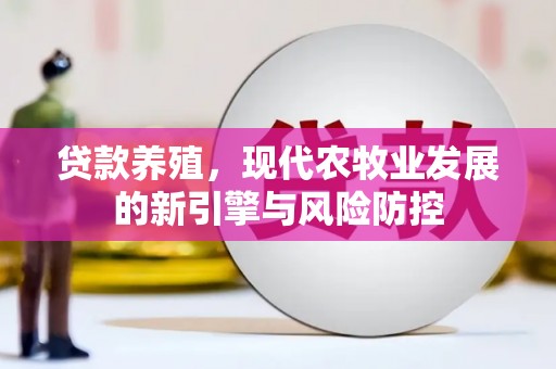 淡水贷款养殖，现代农牧业发展的新引擎与风险防控