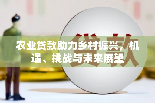 淡水农业贷款助力乡村振兴，机遇、挑战与未来展望