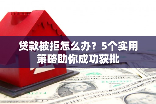 淡水贷款被拒怎么办？5个实用策略助你成功获批