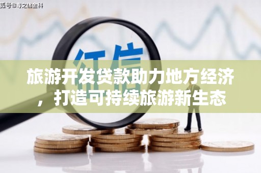 淡水旅游开发贷款助力地方经济，打造可持续旅游新生态