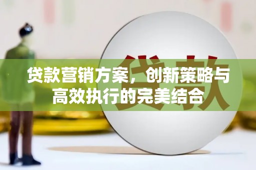 淡水贷款营销方案，创新策略与高效执行的完美结合