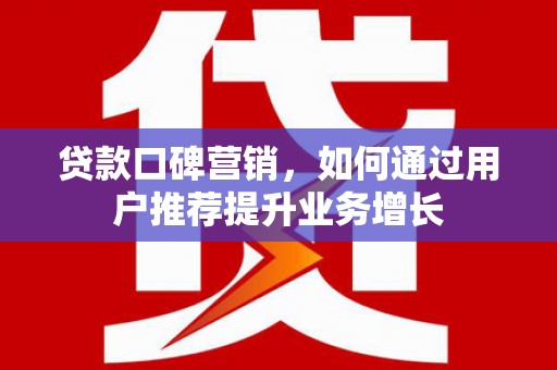 淡水贷款口碑营销，如何通过用户推荐提升业务增长