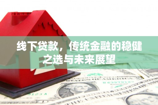 淡水线下贷款，传统金融的稳健之选与未来展望