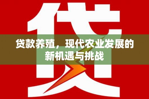 淡水贷款养殖，现代农业发展的新机遇与挑战