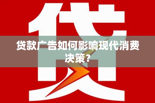 淡水贷款广告如何影响现代消费决策？