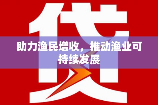 淡水助力渔民增收，推动渔业可持续发展