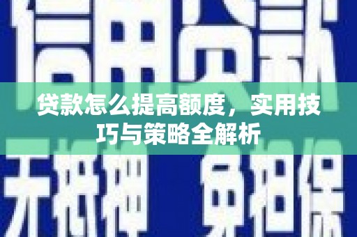 淡水贷款怎么提高额度，实用技巧与策略全解析